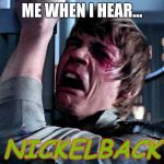 Anyone can relate to this | ME WHEN I HEAR... NICKELBACK | image tagged in luke skywalker no era penal,darth vader,no,nickelback,pain | made w/ Imgflip meme maker