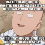 Saitama | CAN KILL TITANS, GOD-LIKE MONSTER, THE STRONGEST CREATURE IN THE GALAXY WITH ONE PUNCH; CAN'T HIT ANY MOSQUITO WITHOUT MOSQUITO REMOVAL SPRAY | image tagged in saitama | made w/ Imgflip meme maker