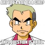 profesor oak | ARE YOU A BOY OR A GIRL? THIS QUESTION IS VALID. | image tagged in profesor oak | made w/ Imgflip meme maker