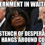 Corbyn's Labour Party | GOVERNMENT IN WAITING? THE STENCH OF DESPERATION NOW HANGS AROUND CORBYN | image tagged in corbyn's labour party,corbyn eww,mcdonnell,abbott | made w/ Imgflip meme maker