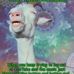 Space Goat | That face you make; When you keep trying to log out of YouTube and the music just keeps getting better and better and... | image tagged in space goat | made w/ Imgflip meme maker
