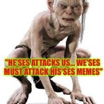 Gollum Hater Troll | HOW I VIEW LIBERAL TROLLS; "HE'SES ATTACKS US... WE'SES MUST ATTACK HIS'SES MEMES" | image tagged in gollum hater troll | made w/ Imgflip meme maker