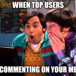 The Big Bang Theory | WHEN TOP USERS; ARE COMMENTING ON YOUR MEMES | image tagged in the big bang theory | made w/ Imgflip meme maker