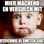 Scary | MIER MACHEND EN VERSUECH MIT; UFZEICHNIG BI SWITCH-CAST | image tagged in scary | made w/ Imgflip meme maker