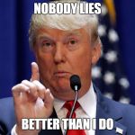 Donald Trump | NOBODY LIES; BETTER THAN I DO | image tagged in donald trump | made w/ Imgflip meme maker