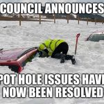 U.K. Weather saves council fortune | COUNCIL ANNOUNCES; POT HOLE ISSUES HAVE NOW BEEN RESOLVED | image tagged in car buried in snow,snow,pothole,city council | made w/ Imgflip meme maker