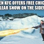 flamethrower | WHEN KFC OFFERS FREE CHICKEN TO CLEAR SNOW ON THE SIDEWALK; ME: | image tagged in flamethrower | made w/ Imgflip meme maker