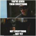 batman catwoman | YOU’VE GIVEN THEM EVERYTHING; NOT EVERYTHING ... NOT YET | image tagged in batman catwoman | made w/ Imgflip meme maker