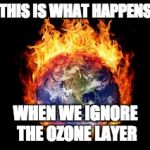 Feel The Burn yet | THIS IS WHAT HAPPENS; WHEN WE IGNORE THE OZONE LAYER | image tagged in feel the burn yet | made w/ Imgflip meme maker