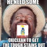 OxiClean | HE NEED SOME; OXICLEAN TO GET THE TOUGH STAINS OUT | image tagged in ugly dude,ugly | made w/ Imgflip meme maker