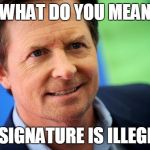 Michael J Fox | WHAT DO YOU MEAN; MY SIGNATURE IS ILLEGIBLE | image tagged in michael j fox | made w/ Imgflip meme maker
