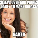 Used to be my fantasy and now she's reality | SLEEPS OVER AND WAKES UP EARLY TO MAKE BREAKFAST; NAKED | image tagged in good girlfriend,breakfast,naked woman | made w/ Imgflip meme maker
