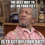 Preach it, Fred! | THE BEST WAY TO GET ON YOUR FEET; JMR; IS TO GET OFF YOUR BUTT | image tagged in fred sanford,butt | made w/ Imgflip meme maker