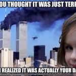 Disaster Girl 9/11 | WHEN YOU THOUGHT IT WAS JUST TERRORISTS; BUT THEN REALIZED IT WAS ACTUALLY YOUR DAUGHTER | image tagged in disaster girl 9/11 | made w/ Imgflip meme maker