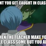 That moment in class | THAT MOMENT YOU GET CAUGHT IN CLASS WITH GUM; BUT  THEN THE TEACHER MAKE YOU GIVE THE WHOLE CLASS SOME BUT YOU ARE ALL OUT | image tagged in zamasu and bulma,memes,funny | made w/ Imgflip meme maker