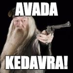 the REAL killing curse  | AVADA; KEDAVRA! | image tagged in gun dumbledore | made w/ Imgflip meme maker