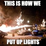this is how we do Christmas  | THIS IS HOW WE; PUT UP LIGHTS | image tagged in project x lit | made w/ Imgflip meme maker