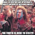 William Wallace | WE WILL NOT GO QUIETLY INTO THE NIGHT, WE WILL NOT GIVE UP WITHOUT A FIGHT!!! TRUTHERS OF THE WORLD UNITE!!! THE TRUTH IS HERE TO STAY!!! | image tagged in william wallace | made w/ Imgflip meme maker