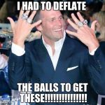 Tom Brady | I HAD TO DEFLATE; THE BALLS TO GET THESE!!!!!!!!!!!!!!! | image tagged in tom brady | made w/ Imgflip meme maker