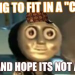 thomas tank engine drugs | TRYING TO FIT IN A "COOL"; GROUP AND HOPE ITS NOT A CLIQUE | image tagged in thomas tank engine drugs,scumbag | made w/ Imgflip meme maker