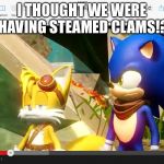 Sonic Boom Tails Is Not Amused | I THOUGHT WE WERE HAVING STEAMED CLAMS!? | image tagged in sonic boom tails is not amused | made w/ Imgflip meme maker
