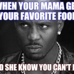 That look you give | WHEN YOUR MAMA GET YOUR FAVORITE FOOD AND SHE KNOW YOU CAN'T EAT | image tagged in that look you give | made w/ Imgflip meme maker