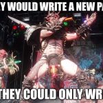 Gwar | THEY WOULD WRITE A NEW PAGE; IF THEY COULD ONLY WRITE | image tagged in gwar | made w/ Imgflip meme maker