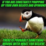 Truth can stand by itself | IF YOU ARE CONSTANTLY PROPPING UP YOUR OWN BELIEFS AND OPINIONS; THERE IS PROBABLY SOMETHING WRONG WITH WHAT YOU BELIEVE | image tagged in unpopular opinion puffin,truth,opinion,opinions | made w/ Imgflip meme maker