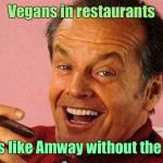 Worshipping Saint Cucumber! | Vegans in restaurants; That’s like Amway without the soap | image tagged in jack nicholson cigar laughing | made w/ Imgflip meme maker
