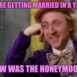 When there's no rush | YOU'RE GETTING MARRIED IN A YEAR? HOW WAS THE HONEYMOON? | image tagged in willy wonka hd,creepy condescending wonka,dating,wedding,marriage | made w/ Imgflip meme maker