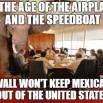 Where I come from, we call it "Symbol Politics" | IN THE AGE OF THE AIRPLANE AND THE SPEEDBOAT; A WALL WON'T KEEP MEXICANS OUT OF THE UNITED STATES | image tagged in elephant in the room,wall,trump wall | made w/ Imgflip meme maker