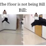 The Floor is Blank | The Floor is not being Bill; Bill: | image tagged in the floor is blank,memes,be like bill | made w/ Imgflip meme maker
