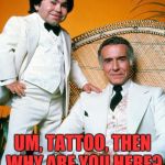 Fantasy Island | FANTASY ISLAND, WHERE ALL YOUR DREAMS COULD COME TRUE! UM, TATTOO, THEN WHY ARE YOU HERE? | image tagged in fantasy island | made w/ Imgflip meme maker