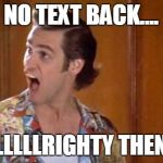 Jim Carrey | NO TEXT BACK.... ALLLLLRIGHTY THEN!! | image tagged in jim carrey | made w/ Imgflip meme maker