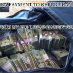 Money bag | NRA PAYMENT TO REPUBLICANS; "FROM MY COLD DEAD HANDS!" GOP | image tagged in money bag | made w/ Imgflip meme maker