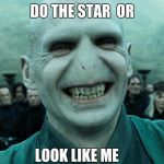 Savage Harry Potter joke | DO THE STAR 
OR; LOOK LIKE ME | image tagged in savage harry potter joke | made w/ Imgflip meme maker