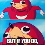 Knuckles | YOU DO NOT KNO DA WAE; BUT IF YOU DO, YOU NOT UGANDAN! | image tagged in knuckles | made w/ Imgflip meme maker