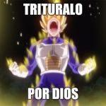 yelling | TRITURALO; POR DIOS | image tagged in yelling | made w/ Imgflip meme maker