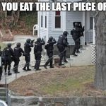 swat conga line | WHEN YOU EAT THE LAST PIECE OF PIZZA | image tagged in swat conga line | made w/ Imgflip meme maker