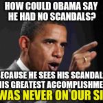 TRIGGER ALERT! | HOW COULD OBAMA SAY HE HAD NO SCANDALS? BECAUSE HE SEES HIS SCANDALS AS HIS GREATEST ACCOMPLISHMENTS. HE WAS NEVER ON OUR SIDE! | image tagged in angry obama,obama | made w/ Imgflip meme maker