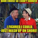  Gilligan’s Island Week (From March 5th to 12th) A DrSarcasm Event and a Hokeewolf meme :) | IT WAS SUPPOSED TO BE A 3 HOUR CRUISE SO I DIDN'T SHOWER; I FIGURED I COULD JUST WASH UP ON SHORE! | image tagged in gilligan bad pun,gilligans island week,gilligan's island,jokes,hokeewolf,drsarcasm | made w/ Imgflip meme maker