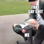 that gay shit & me | THAT GAY SHIT; ME | image tagged in that gay shit  me | made w/ Imgflip meme maker