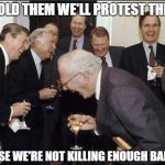 Retarded liberal protesters | SO I TOLD THEM WE'LL PROTEST THE WAR; BECAUSE WE'RE NOT KILLING ENOUGH BAD GUYS | image tagged in retarded liberal protesters | made w/ Imgflip meme maker