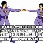 wonder twins | I'M TAKING MY BEST FRIEND INTO GETTING SECRET DECODER RINGS SO WHEN WE'RE OUT IN PUBLIC WE CAN BE LIKE; WONDER TWIN POWERS ACTIVATE | image tagged in wonder twins | made w/ Imgflip meme maker