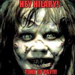 scariest horror movie words | HEY HILARY! TIME TO PAY!!! | image tagged in scariest horror movie words | made w/ Imgflip meme maker
