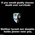 anonymous | If you would gladly choose death over servitude; Neither tyrant nor despite holds power over you. | image tagged in anonymous | made w/ Imgflip meme maker