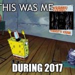 Spongebob Worship | THIS WAS ME; DURING 2017 | image tagged in spongebob worship | made w/ Imgflip meme maker