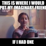 You don't know it yet | THIS IS WHERE I WOULD PUT MY IMAGINARY FRIEND; IF I HAD ONE | image tagged in you don't know it yet | made w/ Imgflip meme maker
