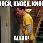 Sheldon Knocking | KNOCK, KNOCK, KNOCK; ALLAN! | image tagged in sheldon knocking | made w/ Imgflip meme maker