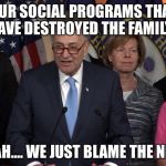Democrat congressmen | OUR SOCIAL PROGRAMS THAT HAVE DESTROYED THE FAMILY? NAH.... WE JUST BLAME THE NRA | image tagged in democrat congressmen | made w/ Imgflip meme maker